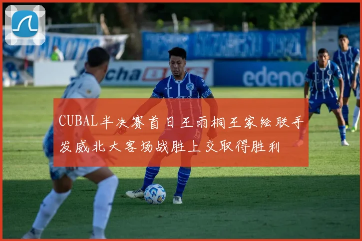 CUBAL半决赛首日王雨桐王家绘联手发威北大客场战胜上交取得胜利