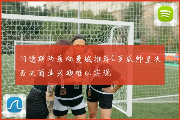 门德斯两度向曼城推荐C罗瓜帅坚决否决商业兴趣难以实现