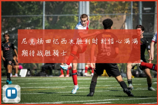尼克杨回忆西决胜利时刻信心满满期待战胜骑士