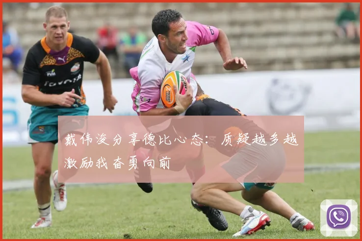 戴伟浚分享德比心态：质疑越多越激励我奋勇向前