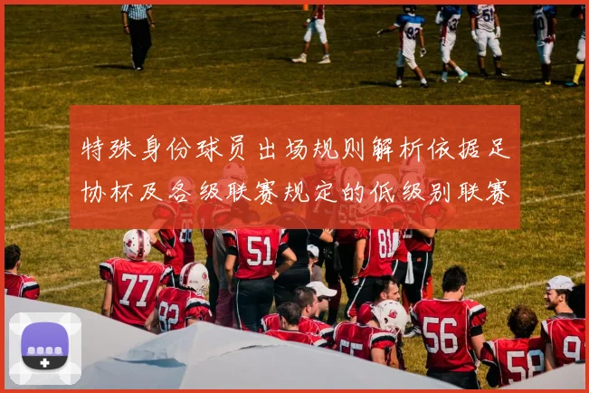 特殊身份球员出场规则解析依据足协杯及各级联赛规定的低级别联赛标准