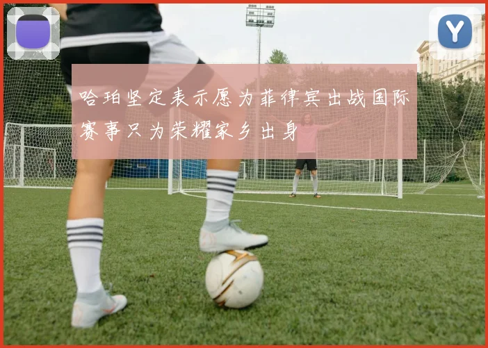 哈珀坚定表示愿为菲律宾出战国际赛事只为荣耀家乡出身