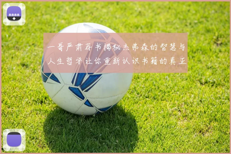 一哥严肃荐书揭秘杰弗森的智慧与人生哲学让你重新认识书籍的真正价值