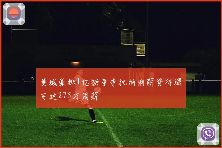 曼城豪掷1亿镑争夺托纳利薪资待遇可达275万周薪