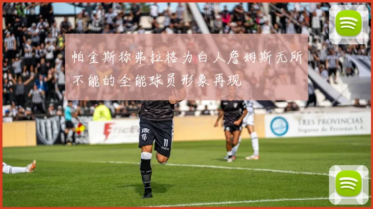 帕金斯称弗拉格为白人詹姆斯无所不能的全能球员形象再现