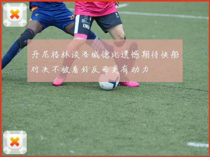 丹尼格林谈洛城德比遗憾期待快船对决不被看好反而更有动力